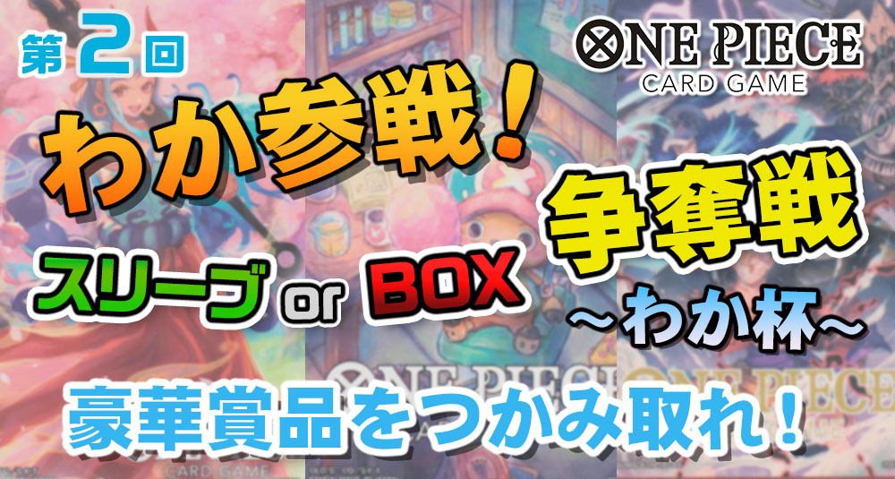 わか参戦！ワンピカード スリーブorBOX争奪戦～わか杯～交流会・公認大会情報 | あけらぼトレカ大会応募